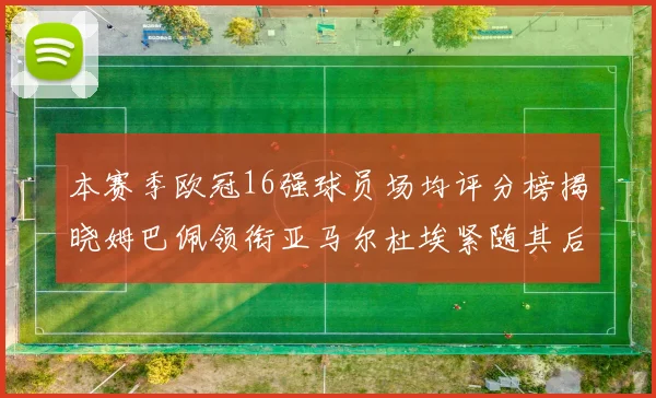 本赛季欧冠16强球员场均评分榜揭晓姆巴佩领衔亚马尔杜埃紧随其后