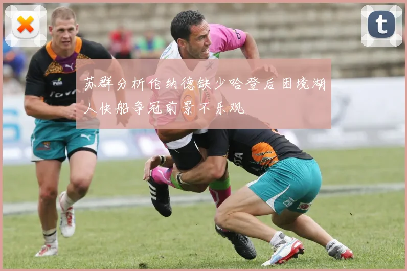 苏群分析伦纳德缺少哈登后困境湖人快船争冠前景不乐观