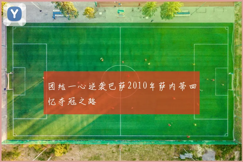 团结一心逆袭巴萨2010年萨内蒂回忆夺冠之路