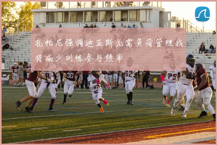 孔帕尼强调迪亚斯无需负荷管理我将减少训练参与频率