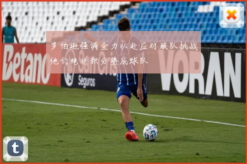 罗伯逊强调全力以赴应对狼队挑战他们绝非积分垫底球队