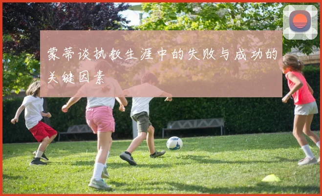 蒙蒂谈执教生涯中的失败与成功的关键因素