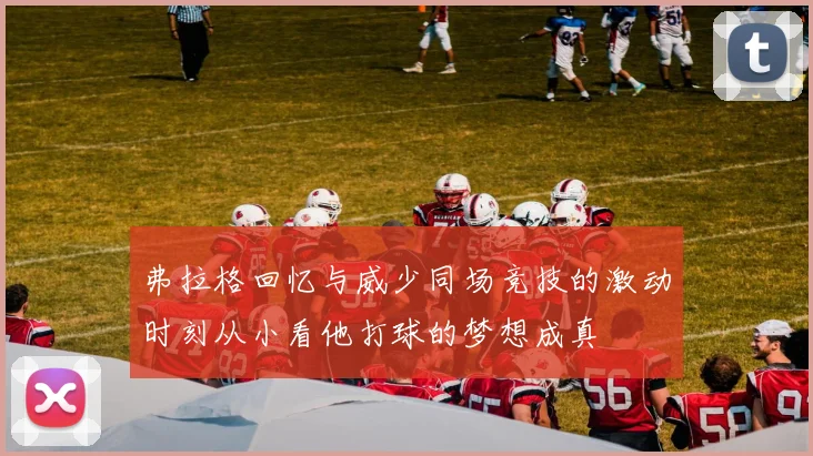 弗拉格回忆与威少同场竞技的激动时刻从小看他打球的梦想成真