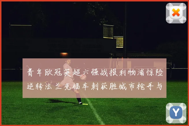 青年欧冠英超六强战报利物浦惊险逆转法兰克福车刺获胜城市枪手与喜鹊失利