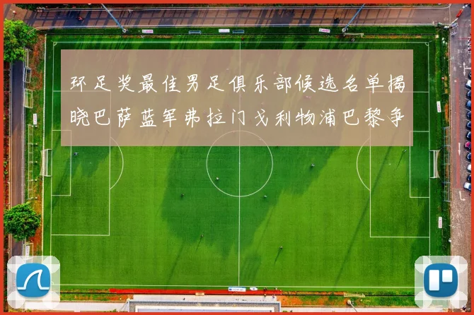 环足奖最佳男足俱乐部候选名单揭晓巴萨蓝军弗拉门戈利物浦巴黎争夺荣誉