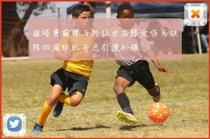 赫塔费前锋马约拉尔右膝受伤或缺阵四周球队考虑引援补强